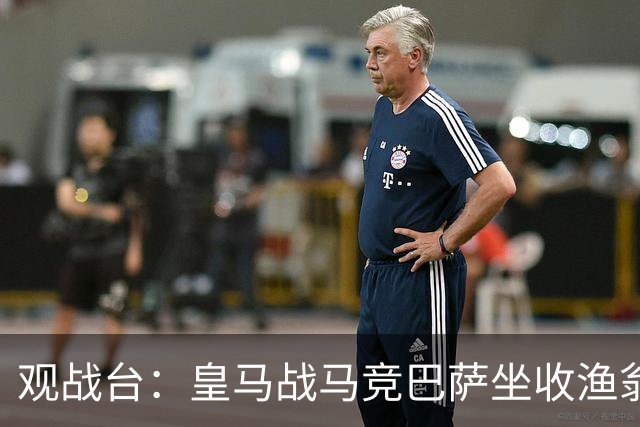 观战台：皇马战马竞巴萨坐收渔翁之利 阿森纳冲八连胜