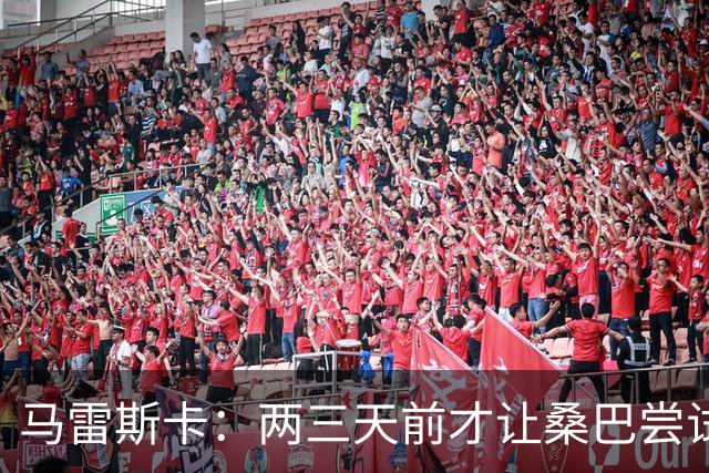 马雷斯卡：两三天前才让桑巴尝试踢中锋 不会沉溺于这波6连胜中